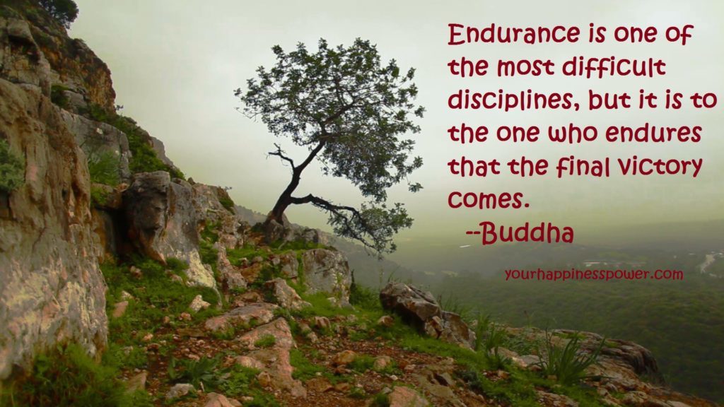 Endurance is one of the most difficult disciplines, but it is to the one who endures that the final victory comes. --Buddha